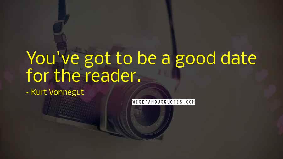 Kurt Vonnegut Quotes: You've got to be a good date for the reader.