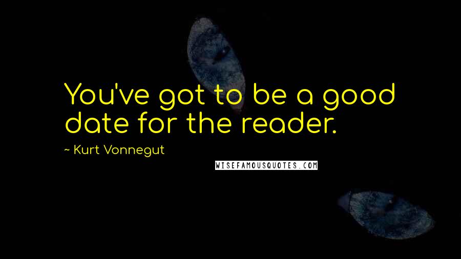 Kurt Vonnegut Quotes: You've got to be a good date for the reader.