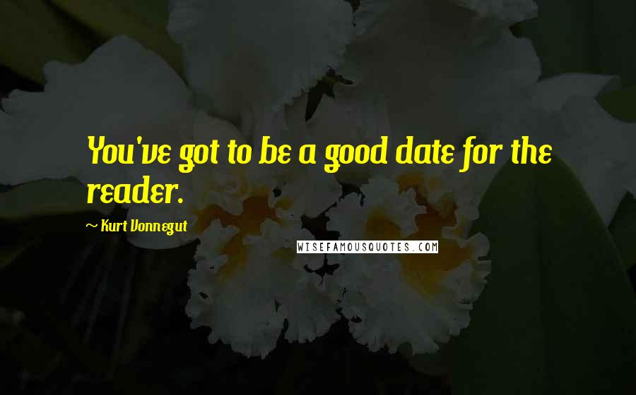 Kurt Vonnegut Quotes: You've got to be a good date for the reader.