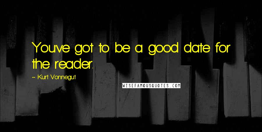 Kurt Vonnegut Quotes: You've got to be a good date for the reader.