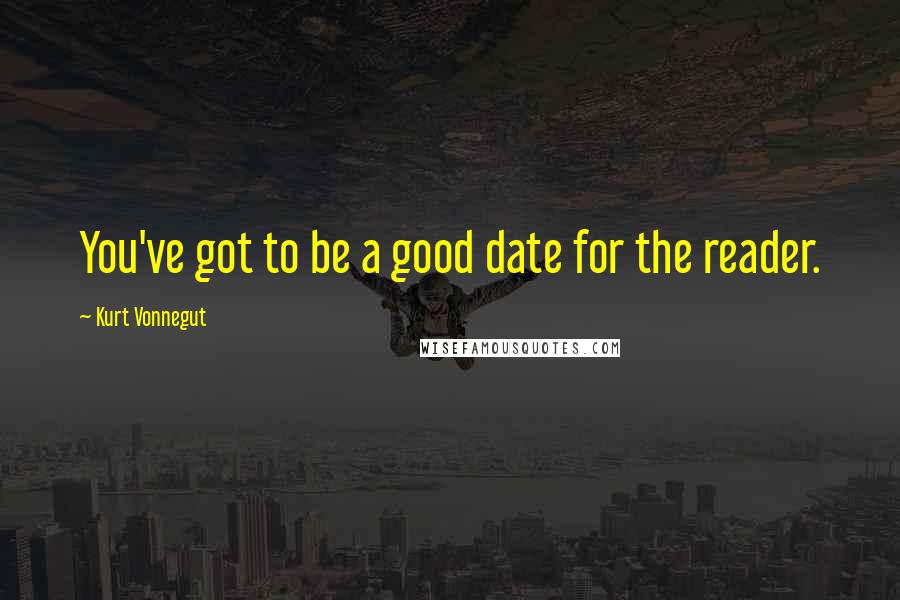 Kurt Vonnegut Quotes: You've got to be a good date for the reader.
