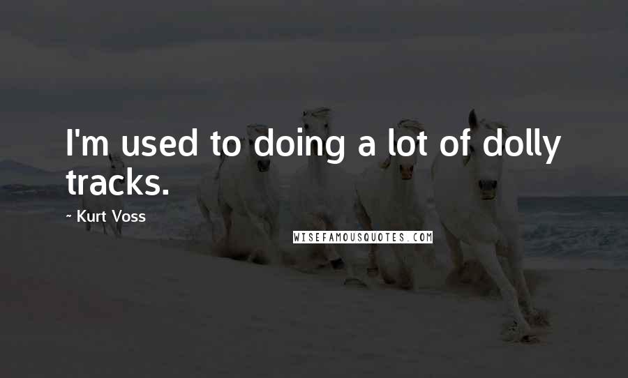Kurt Voss Quotes: I'm used to doing a lot of dolly tracks.