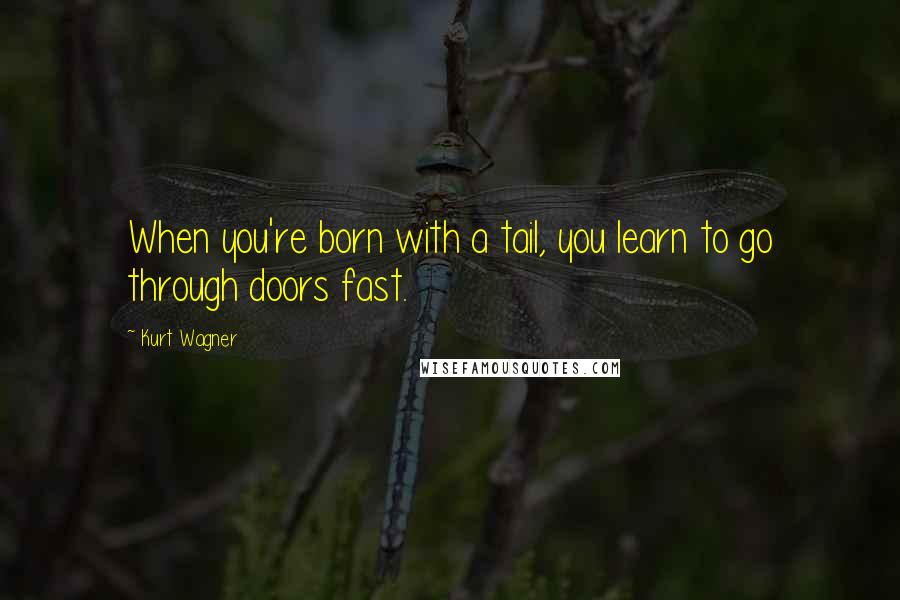 Kurt Wagner Quotes: When you're born with a tail, you learn to go through doors fast.