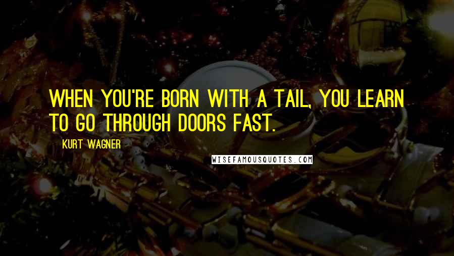 Kurt Wagner Quotes: When you're born with a tail, you learn to go through doors fast.