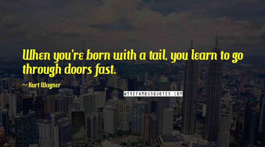 Kurt Wagner Quotes: When you're born with a tail, you learn to go through doors fast.