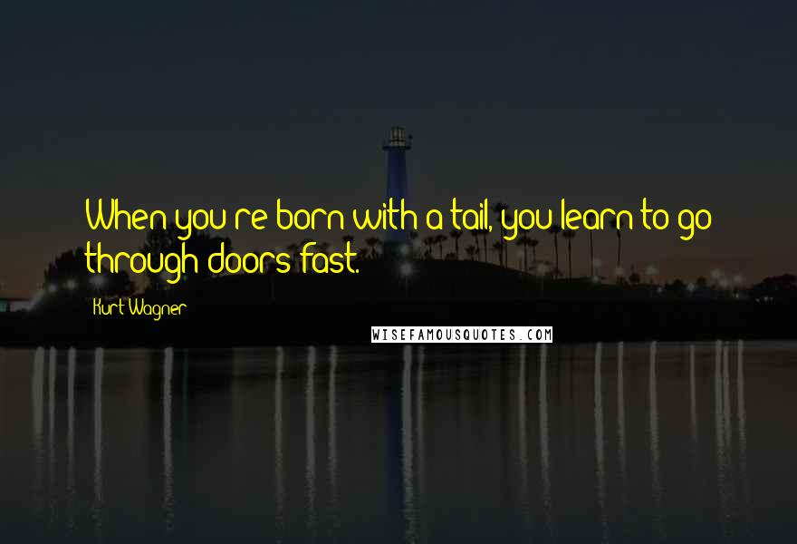 Kurt Wagner Quotes: When you're born with a tail, you learn to go through doors fast.