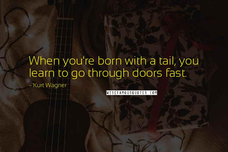 Kurt Wagner Quotes: When you're born with a tail, you learn to go through doors fast.