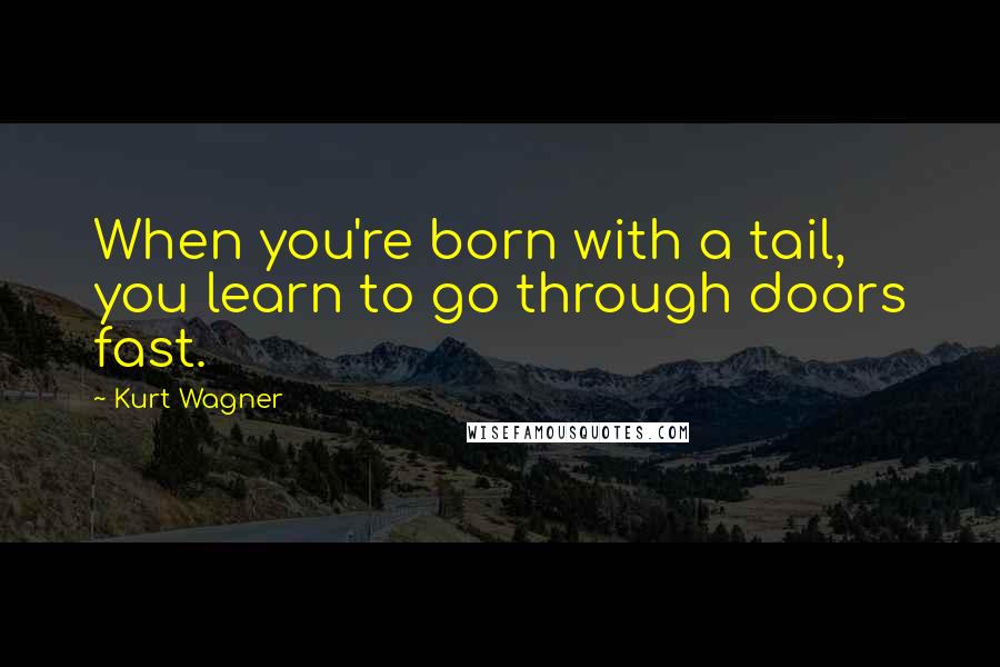 Kurt Wagner Quotes: When you're born with a tail, you learn to go through doors fast.