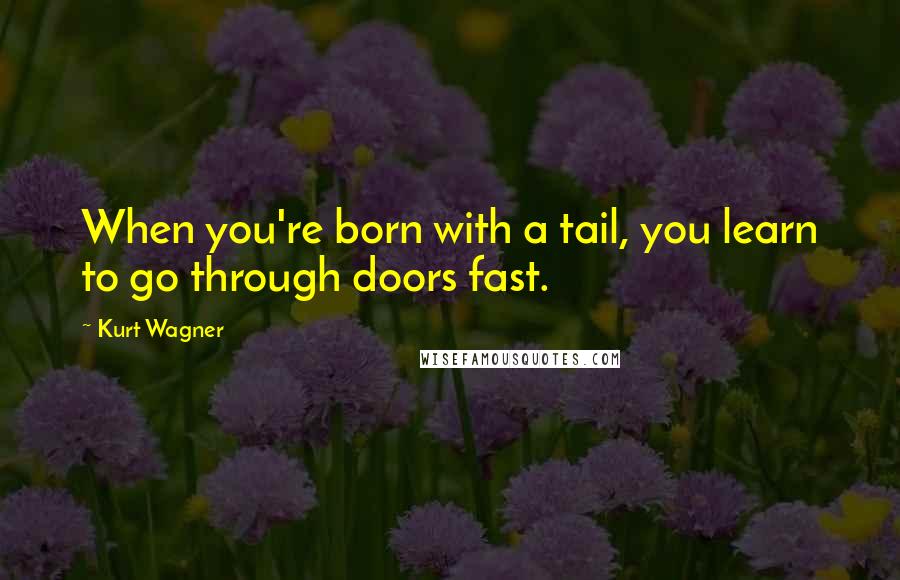 Kurt Wagner Quotes: When you're born with a tail, you learn to go through doors fast.
