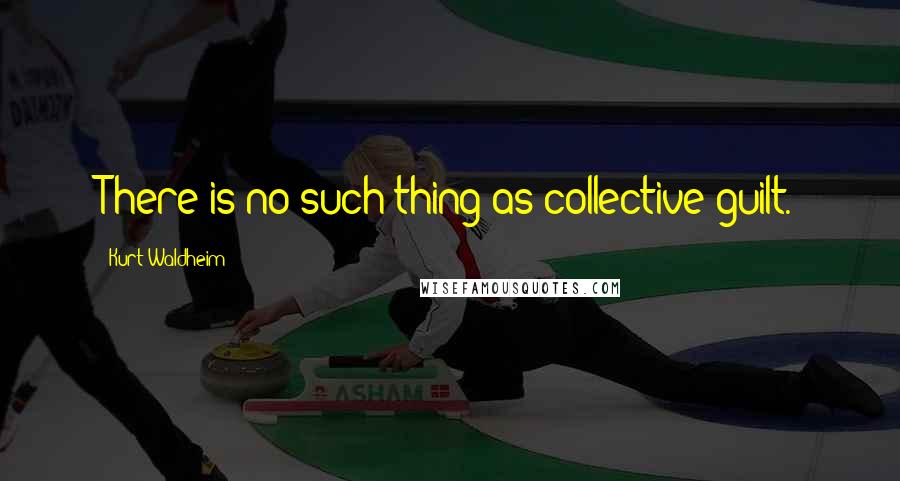 Kurt Waldheim Quotes: There is no such thing as collective guilt.