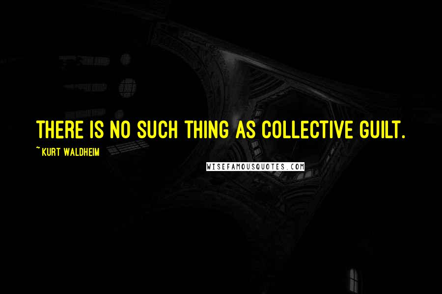 Kurt Waldheim Quotes: There is no such thing as collective guilt.