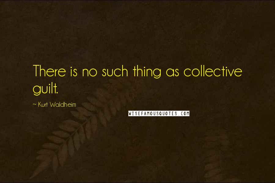 Kurt Waldheim Quotes: There is no such thing as collective guilt.