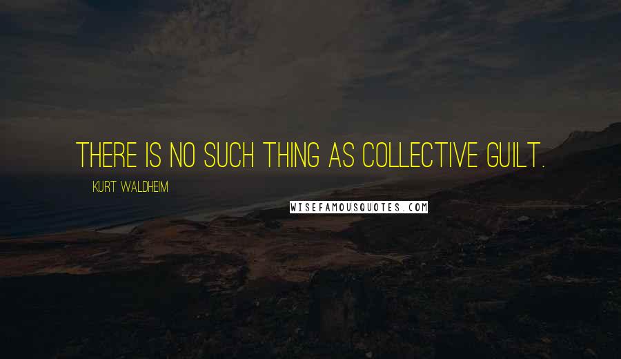 Kurt Waldheim Quotes: There is no such thing as collective guilt.