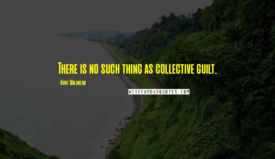 Kurt Waldheim Quotes: There is no such thing as collective guilt.