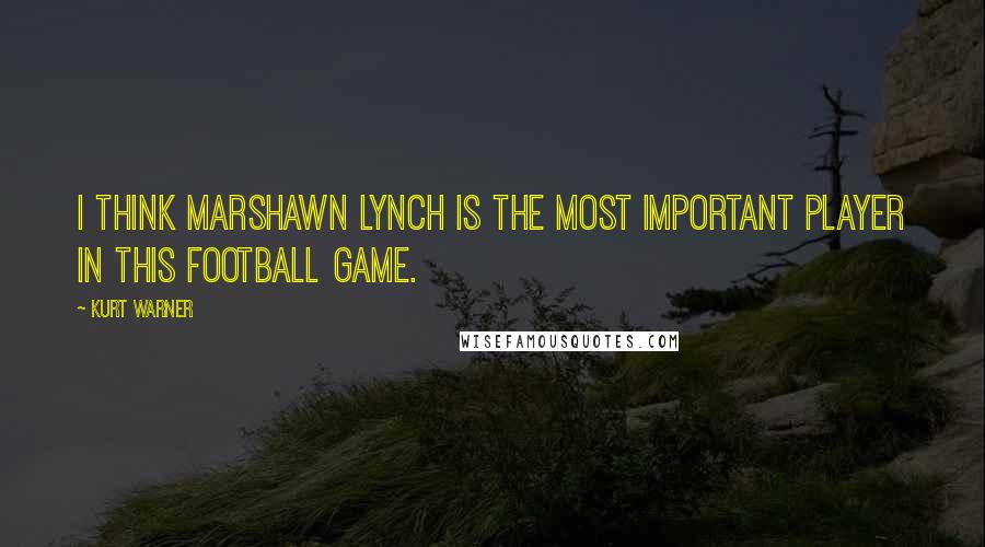 Kurt Warner Quotes: I think Marshawn Lynch is the most important player in this football game.