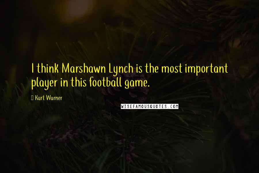 Kurt Warner Quotes: I think Marshawn Lynch is the most important player in this football game.