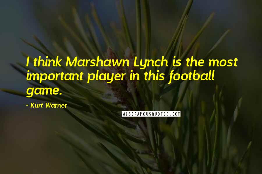 Kurt Warner Quotes: I think Marshawn Lynch is the most important player in this football game.