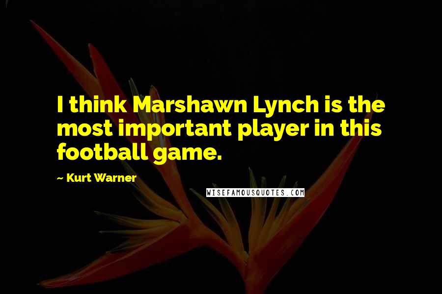 Kurt Warner Quotes: I think Marshawn Lynch is the most important player in this football game.