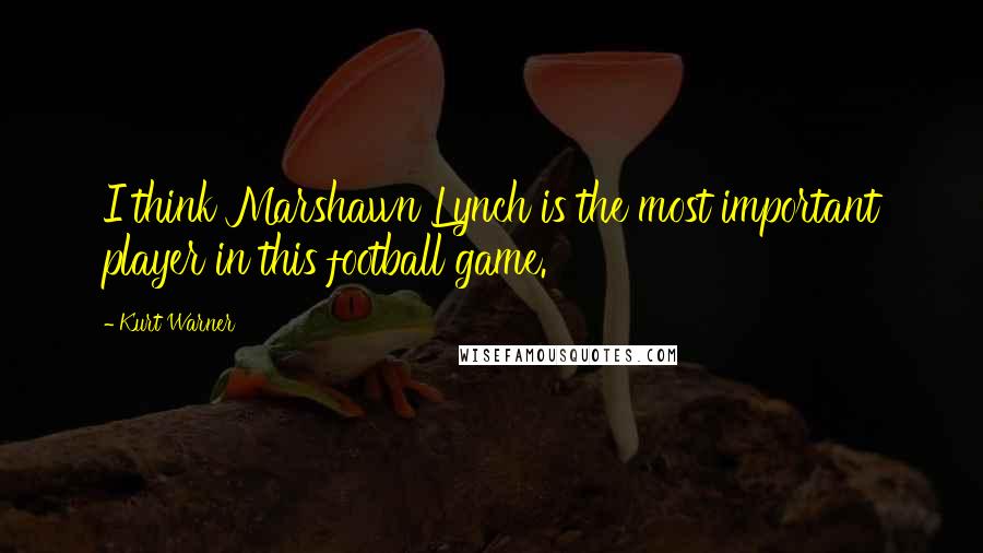 Kurt Warner Quotes: I think Marshawn Lynch is the most important player in this football game.