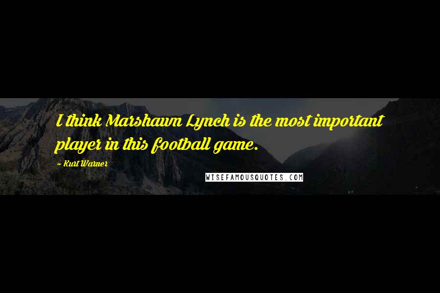 Kurt Warner Quotes: I think Marshawn Lynch is the most important player in this football game.