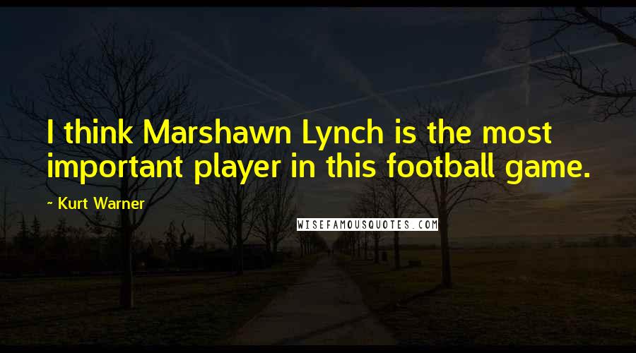 Kurt Warner Quotes: I think Marshawn Lynch is the most important player in this football game.