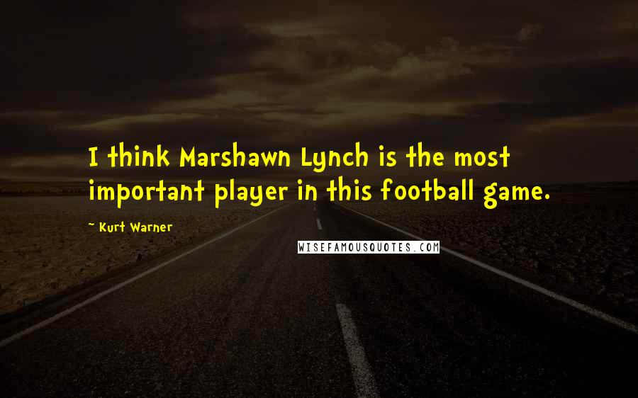 Kurt Warner Quotes: I think Marshawn Lynch is the most important player in this football game.