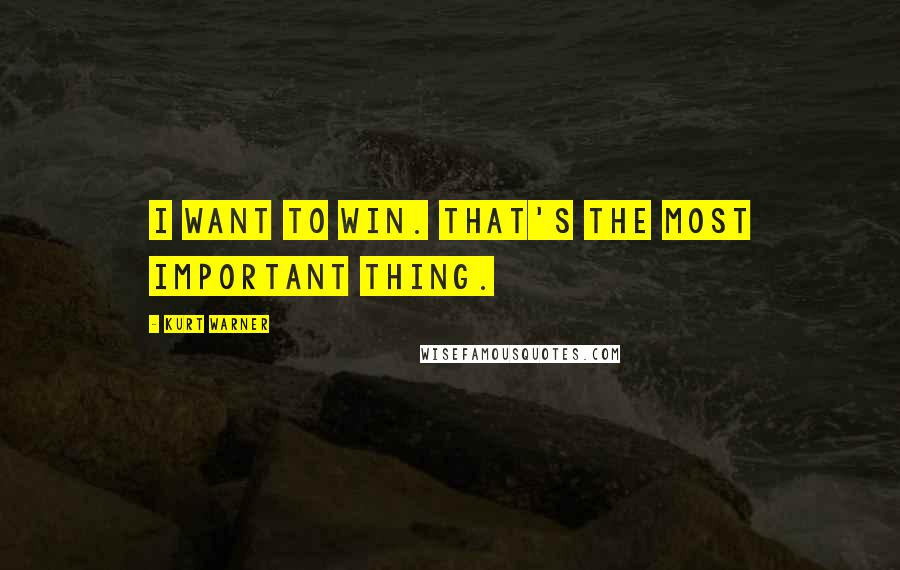 Kurt Warner Quotes: I want to win. That's the most important thing.