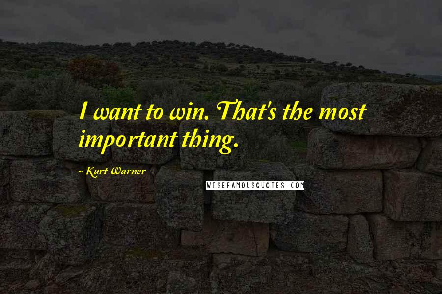 Kurt Warner Quotes: I want to win. That's the most important thing.