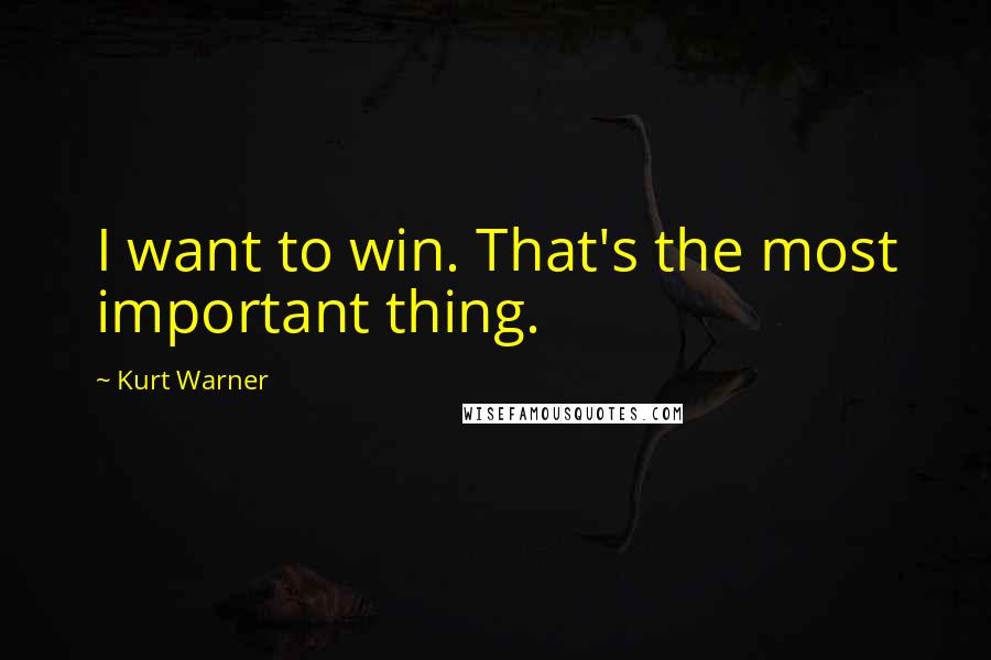 Kurt Warner Quotes: I want to win. That's the most important thing.