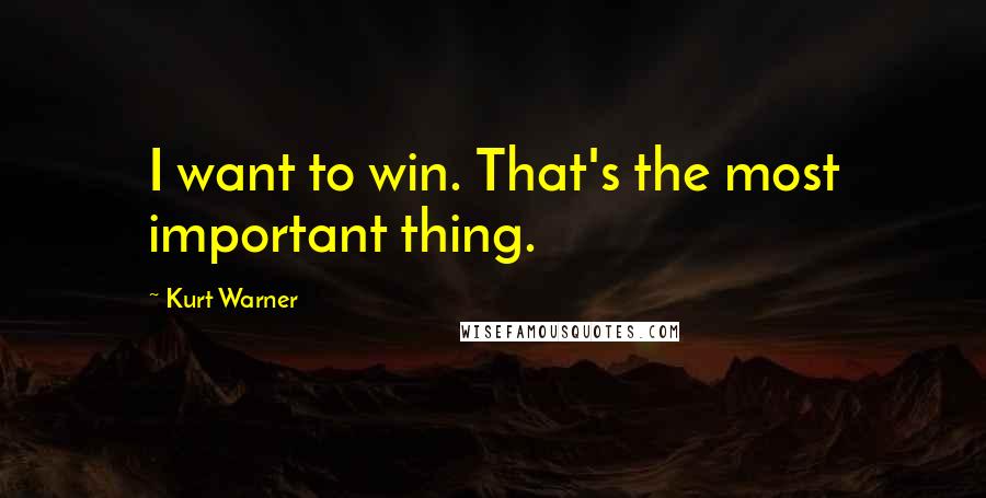 Kurt Warner Quotes: I want to win. That's the most important thing.