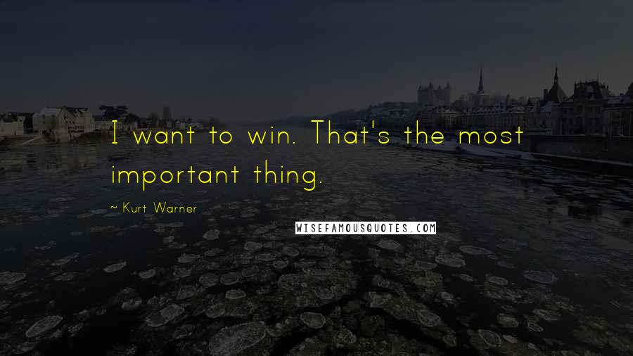 Kurt Warner Quotes: I want to win. That's the most important thing.