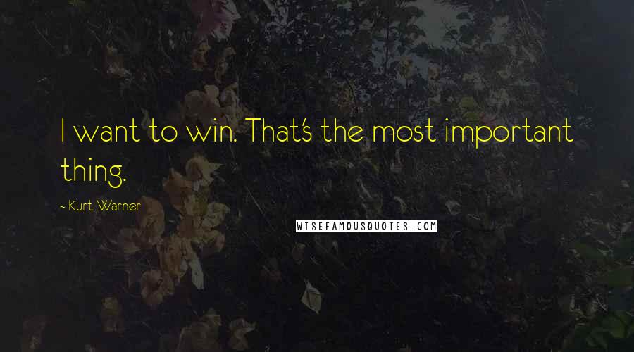 Kurt Warner Quotes: I want to win. That's the most important thing.