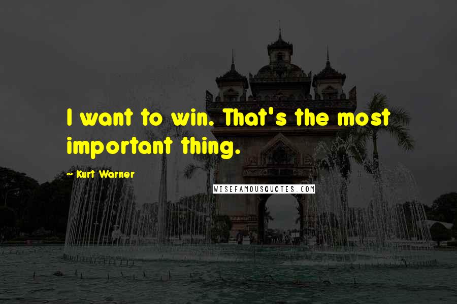 Kurt Warner Quotes: I want to win. That's the most important thing.