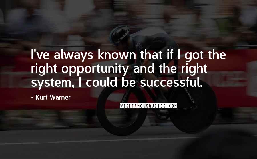 Kurt Warner Quotes: I've always known that if I got the right opportunity and the right system, I could be successful.