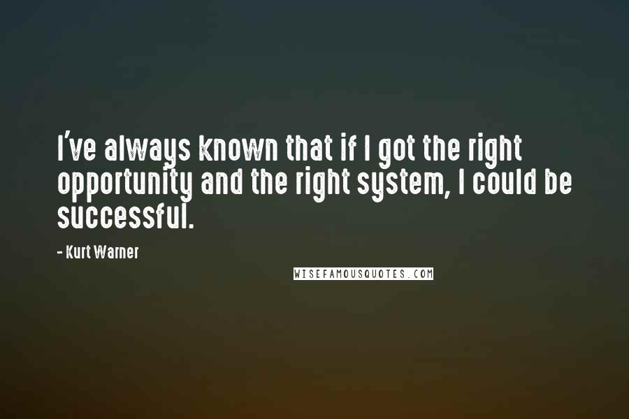 Kurt Warner Quotes: I've always known that if I got the right opportunity and the right system, I could be successful.