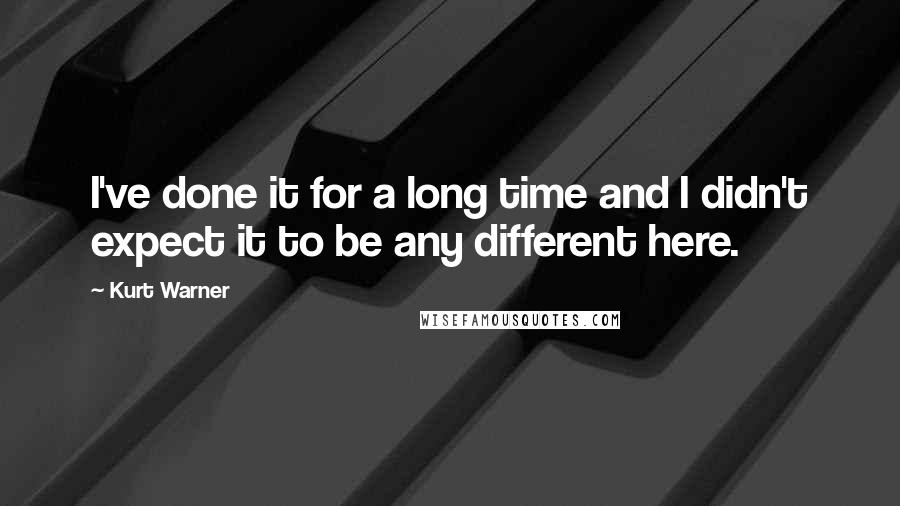 Kurt Warner Quotes: I've done it for a long time and I didn't expect it to be any different here.