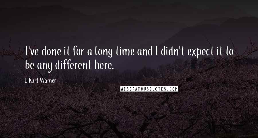 Kurt Warner Quotes: I've done it for a long time and I didn't expect it to be any different here.