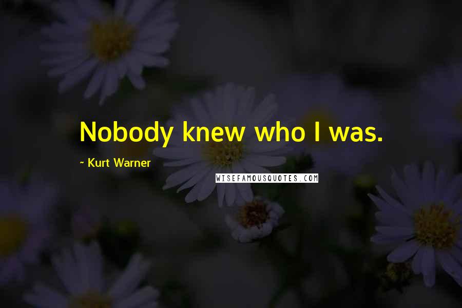 Kurt Warner Quotes: Nobody knew who I was.