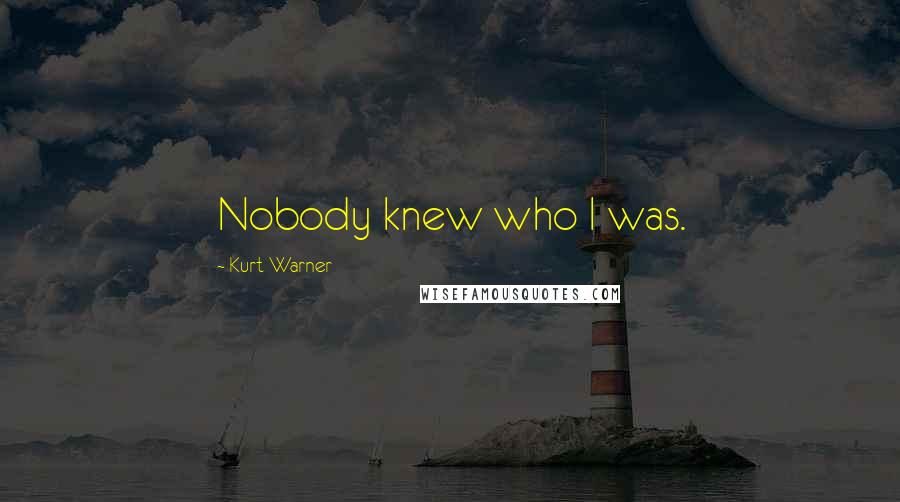 Kurt Warner Quotes: Nobody knew who I was.