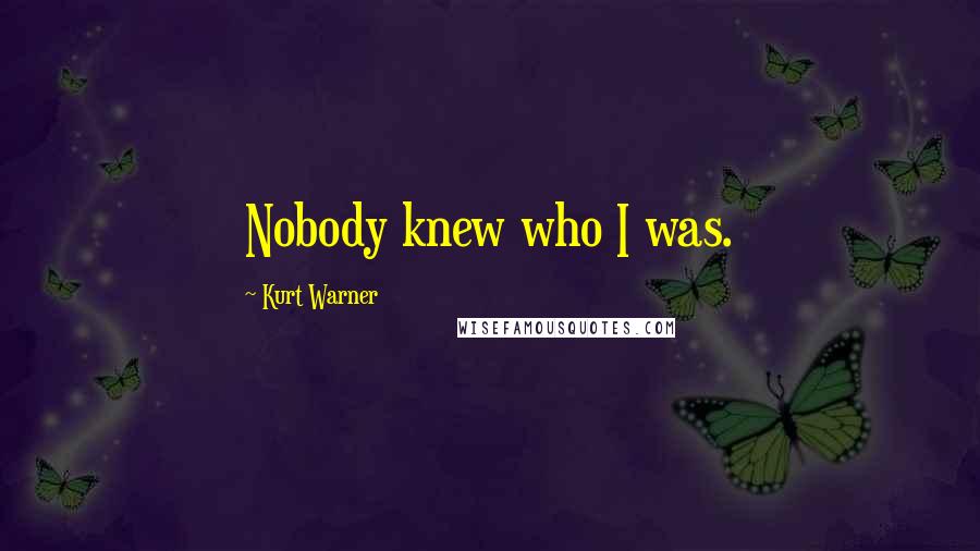 Kurt Warner Quotes: Nobody knew who I was.