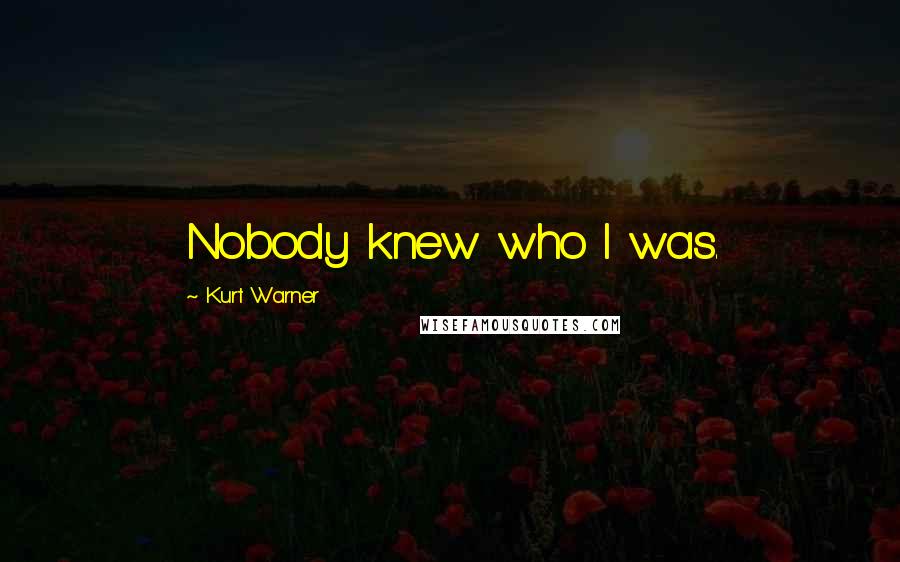 Kurt Warner Quotes: Nobody knew who I was.
