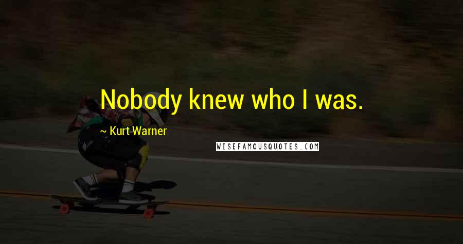 Kurt Warner Quotes: Nobody knew who I was.