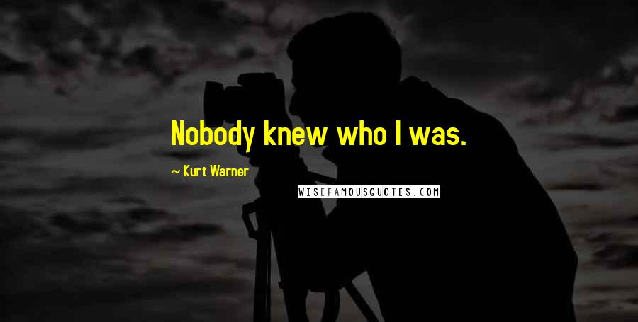 Kurt Warner Quotes: Nobody knew who I was.