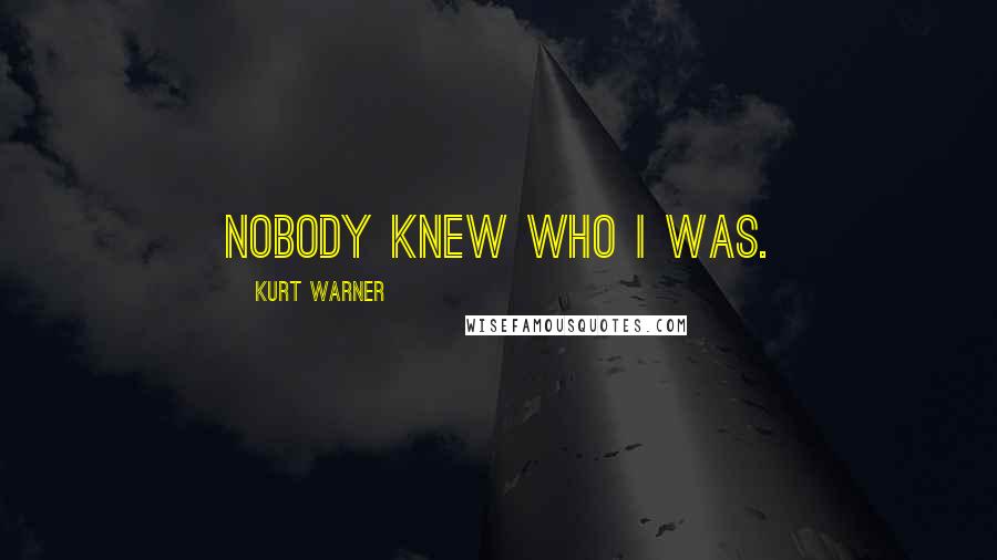 Kurt Warner Quotes: Nobody knew who I was.