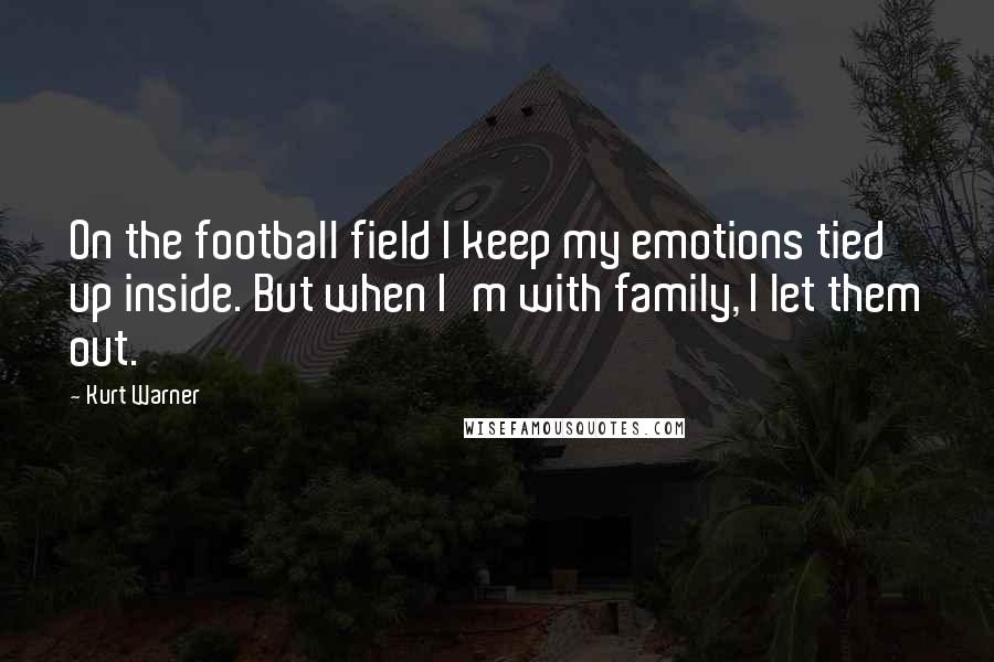 Kurt Warner Quotes: On the football field I keep my emotions tied up inside. But when I'm with family, I let them out.