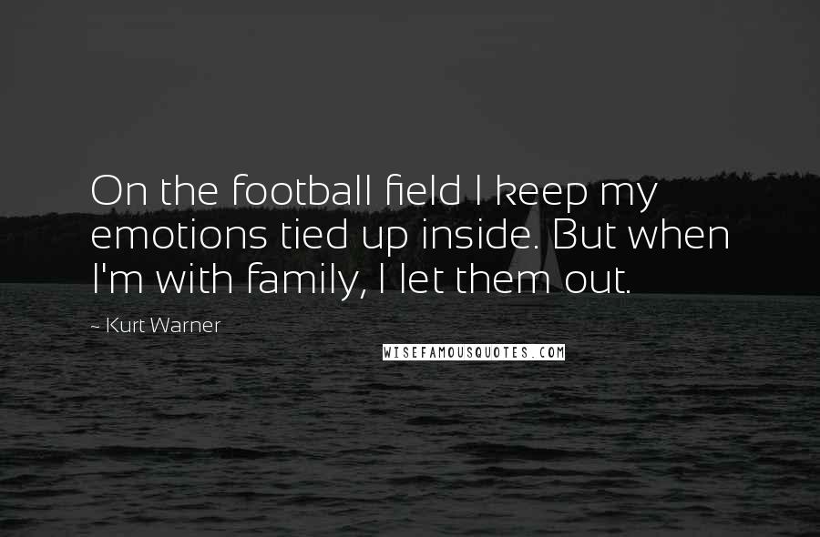 Kurt Warner Quotes: On the football field I keep my emotions tied up inside. But when I'm with family, I let them out.