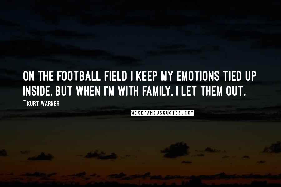 Kurt Warner Quotes: On the football field I keep my emotions tied up inside. But when I'm with family, I let them out.