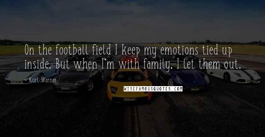 Kurt Warner Quotes: On the football field I keep my emotions tied up inside. But when I'm with family, I let them out.