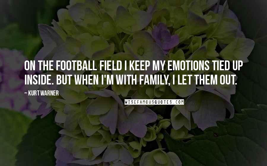 Kurt Warner Quotes: On the football field I keep my emotions tied up inside. But when I'm with family, I let them out.