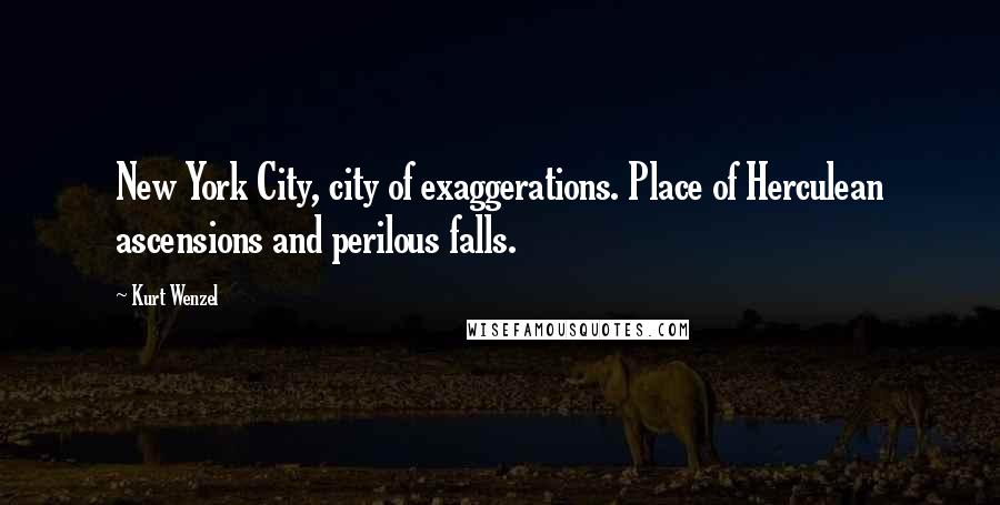 Kurt Wenzel Quotes: New York City, city of exaggerations. Place of Herculean ascensions and perilous falls.